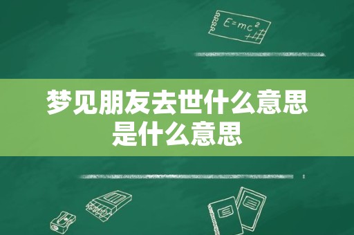 梦见朋友去世什么意思是什么意思