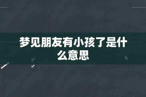 梦见朋友有小孩了是什么意思