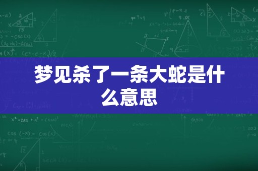 梦见杀了一条大蛇是什么意思