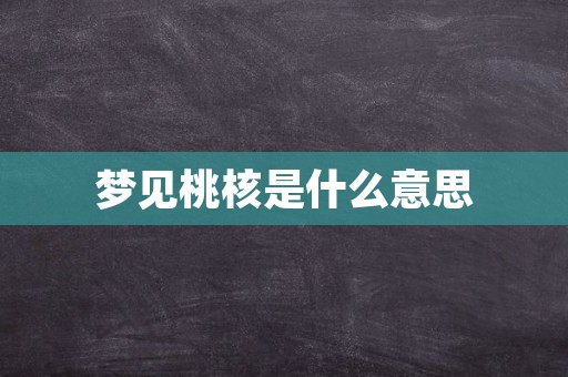 梦见桃核是什么意思