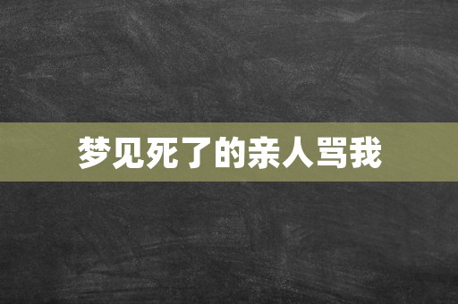 梦见死了的亲人骂我