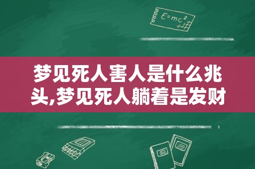 梦见死人害人是什么兆头,梦见死人躺着是发财的兆头吗