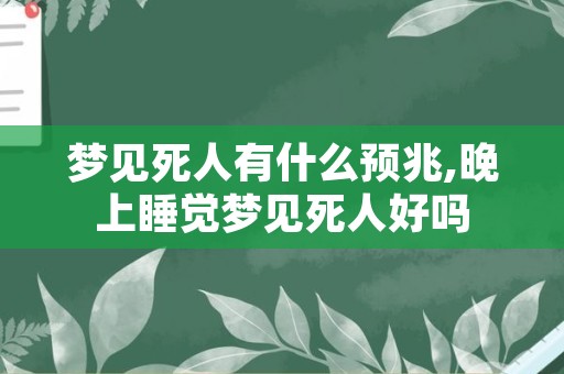 梦见死人有什么预兆,晚上睡觉梦见死人好吗