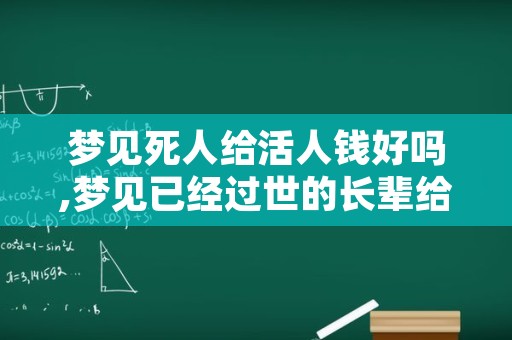 梦见死人给活人钱好吗,梦见已经过世的长辈给钱