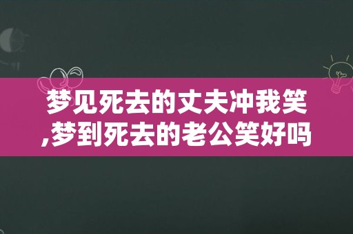 梦见死去的丈夫冲我笑,梦到死去的老公笑好吗