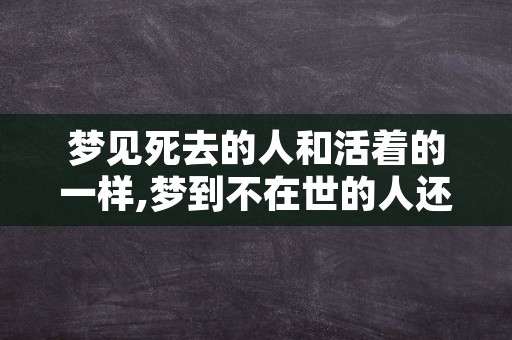 梦见死去的人和活着的一样,梦到不在世的人还活着