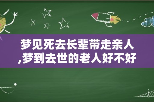 梦见死去长辈带走亲人,梦到去世的老人好不好