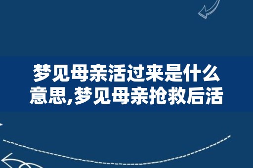 梦见母亲活过来是什么意思,梦见母亲抢救后活过来了