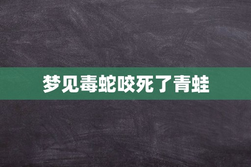 梦见毒蛇咬死了青蛙