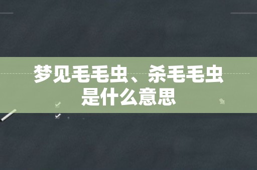 梦见毛毛虫、杀毛毛虫是什么意思