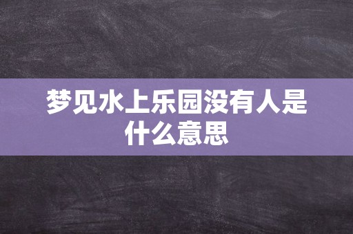 梦见水上乐园没有人是什么意思