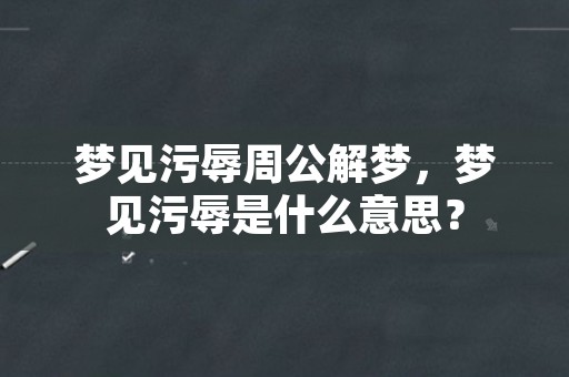 梦见污辱周公解梦，梦见污辱是什么意思？