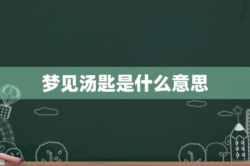 梦见汤匙是什么意思