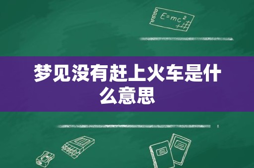 梦见没有赶上火车是什么意思