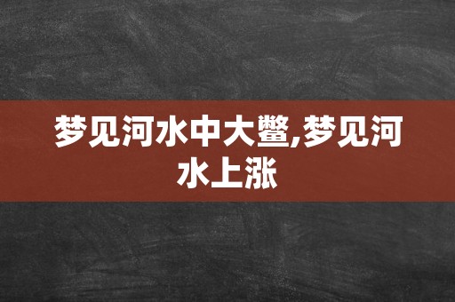 梦见河水中大鳖,梦见河水上涨