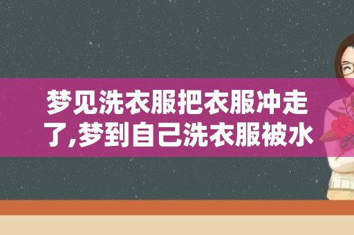 梦见洗衣服把衣服冲走了,梦到自己洗衣服被水冲走