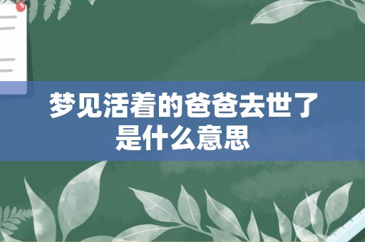 梦见活着的爸爸去世了是什么意思