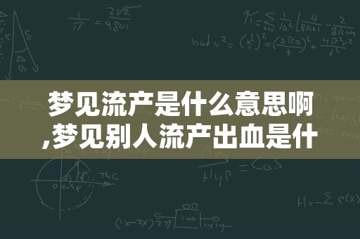 梦见流产是什么意思啊,梦见别人流产出血是什么意思