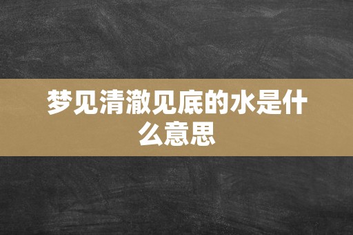 梦见清澈见底的水是什么意思