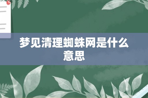 梦见清理蜘蛛网是什么意思