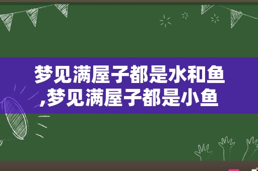 梦见满屋子都是水和鱼,梦见满屋子都是小鱼