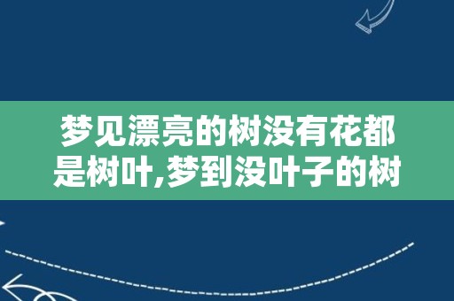 梦见漂亮的树没有花都是树叶,梦到没叶子的树啥意思