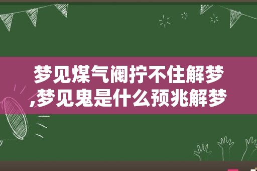 梦见煤气阀拧不住解梦,梦见鬼是什么预兆解梦