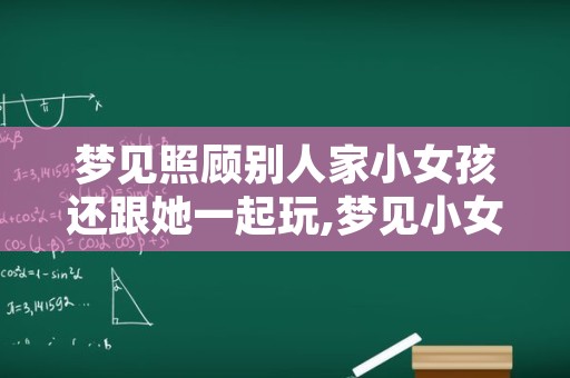 梦见照顾别人家小女孩还跟她一起玩,梦见小女孩哭是什么意思