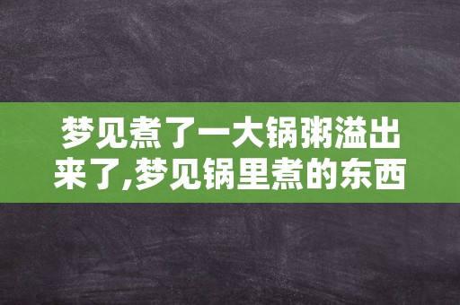 梦见煮了一大锅粥溢出来了,梦见锅里煮的东西溢出