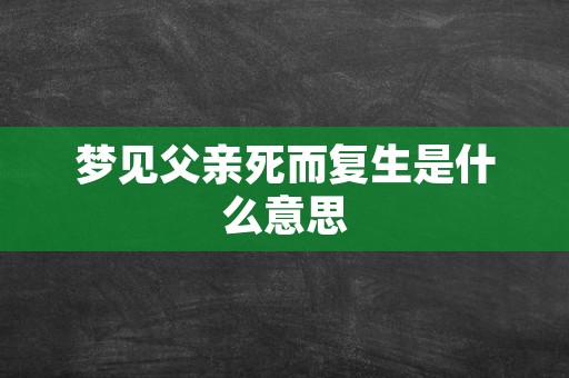 梦见父亲死而复生是什么意思