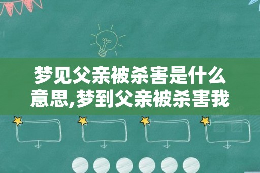 梦见父亲被杀害是什么意思,梦到父亲被杀害我大哭