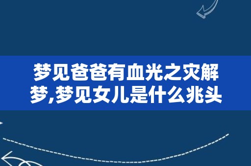 梦见爸爸有血光之灾解梦,梦见女儿是什么兆头