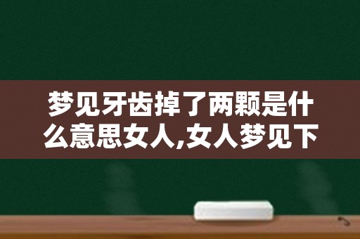 梦见牙齿掉了两颗是什么意思女人,女人梦见下牙掉了