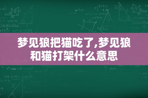 梦见狼把猫吃了,梦见狼和猫打架什么意思