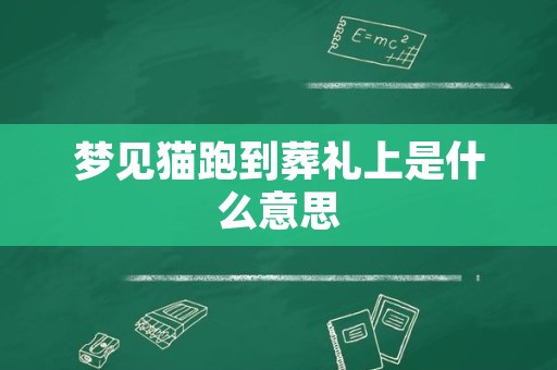 梦见猫跑到葬礼上是什么意思