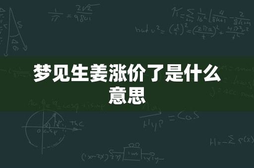 梦见生姜涨价了是什么意思