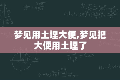 梦见用土埋大便,梦见把大便用土埋了