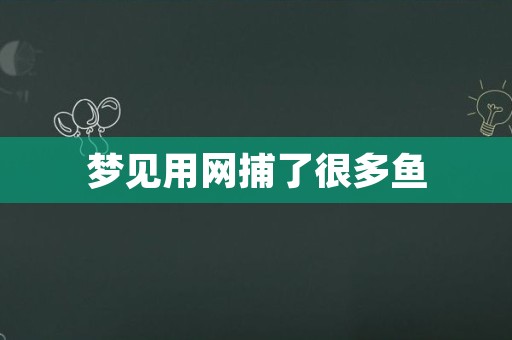 梦见用网捕了很多鱼