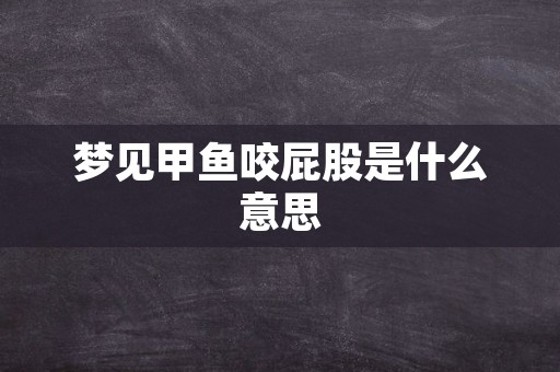 梦见甲鱼咬屁股是什么意思