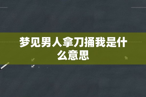 梦见男人拿刀捅我是什么意思