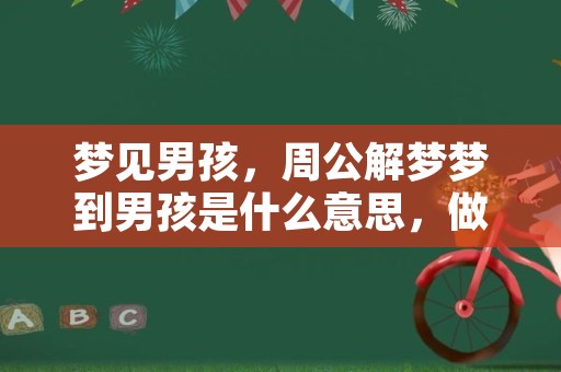 梦见男孩，周公解梦梦到男孩是什么意思，做梦梦见男孩好不好