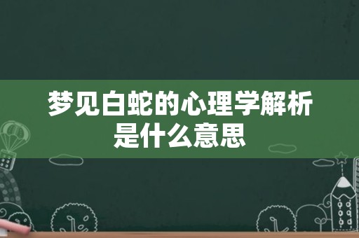 梦见白蛇的心理学解析是什么意思