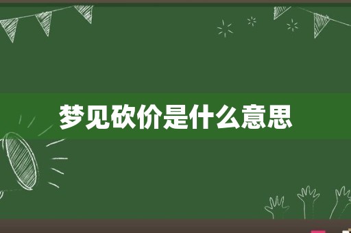 梦见砍价是什么意思