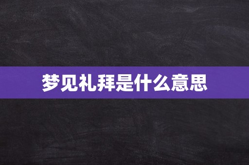 梦见礼拜是什么意思