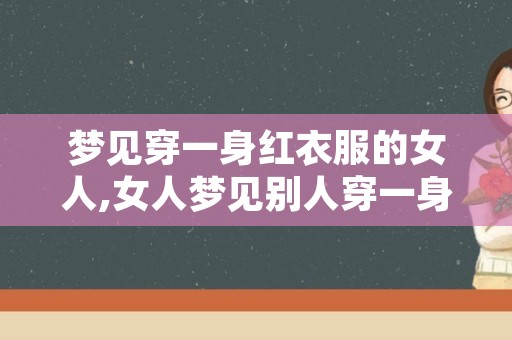 梦见穿一身红衣服的女人,女人梦见别人穿一身红