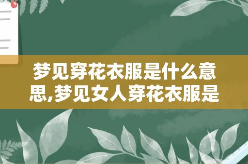 梦见穿花衣服是什么意思,梦见女人穿花衣服是什么意思