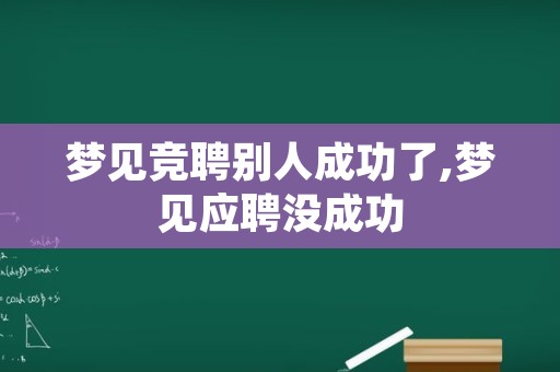 梦见竞聘别人成功了,梦见应聘没成功