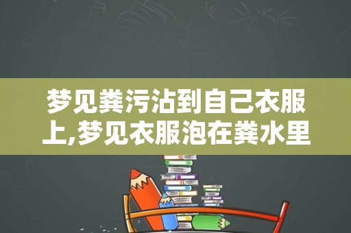 梦见粪污沾到自己衣服上,梦见衣服泡在粪水里