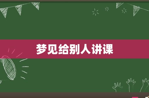 梦见给别人讲课