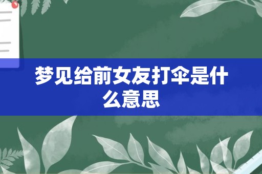 梦见给前女友打伞是什么意思